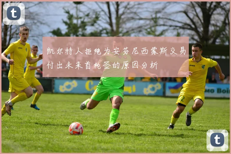 凯尔特人拒绝为安芬尼西蒙斯交易付出未来首轮签的原因分析