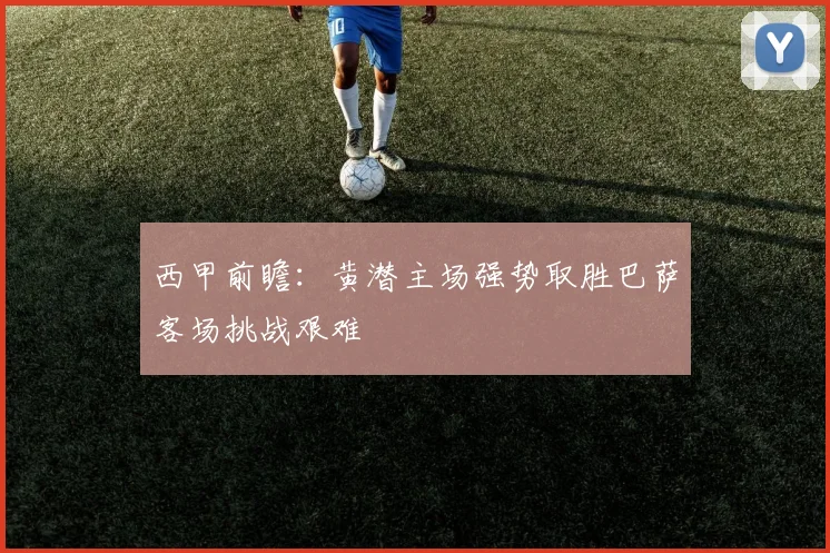 西甲前瞻：黄潜主场强势取胜巴萨客场挑战艰难