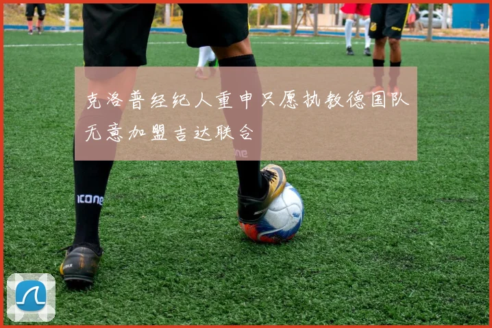 克洛普经纪人重申只愿执教德国队无意加盟吉达联合