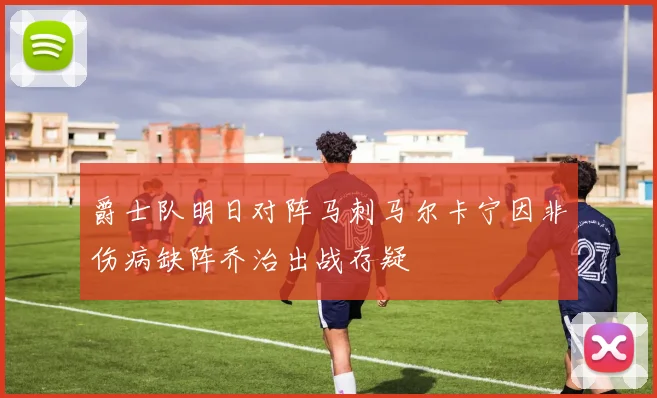爵士队明日对阵马刺马尔卡宁因非伤病缺阵乔治出战存疑