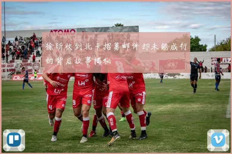 徐昕收到北卡招募邮件却未能成行的背后故事揭秘