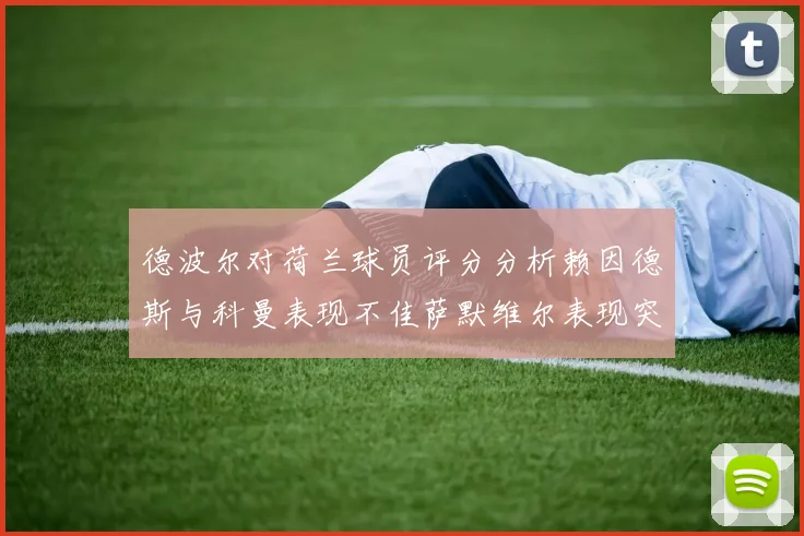 德波尔对荷兰球员评分分析赖因德斯与科曼表现不佳萨默维尔表现突出