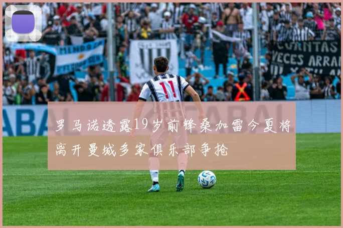 罗马诺透露19岁前锋桑加雷今夏将离开曼城多家俱乐部争抢