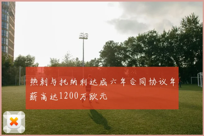 热刺与托纳利达成六年合同协议年薪高达1200万欧元