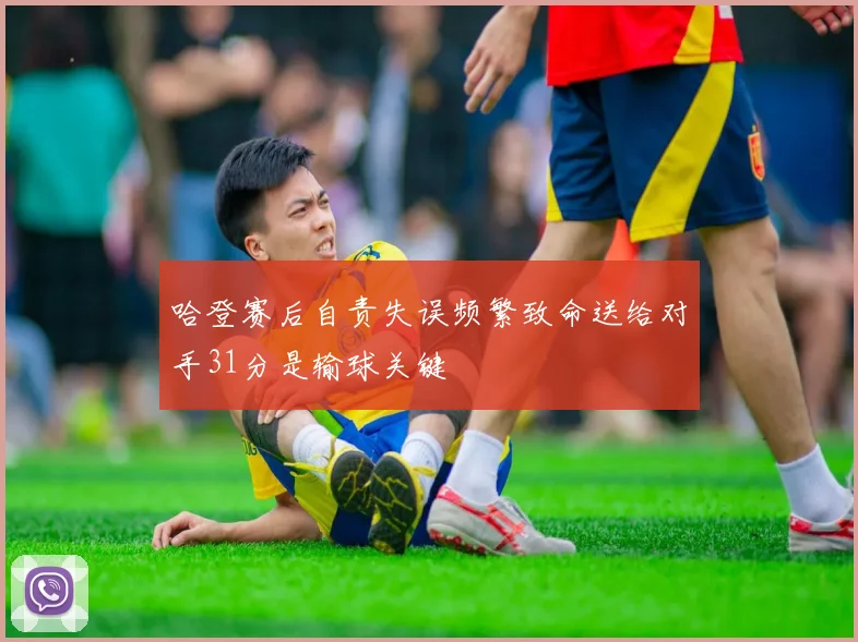 哈登赛后自责失误频繁致命送给对手31分是输球关键