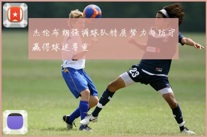 杰伦布朗强调球队特质努力与防守赢得球迷尊重