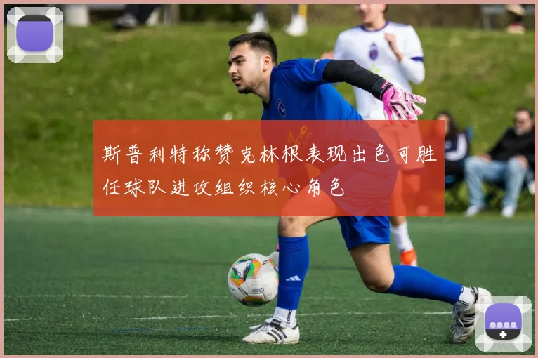 斯普利特称赞克林根表现出色可胜任球队进攻组织核心角色