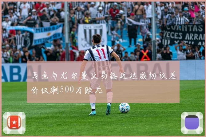 马竞与尤尔曼交易接近达成协议差价仅剩500万欧元